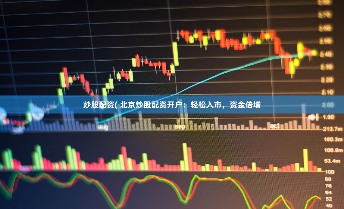炒股配资( 北京炒股配资开户：轻松入市，资金倍增