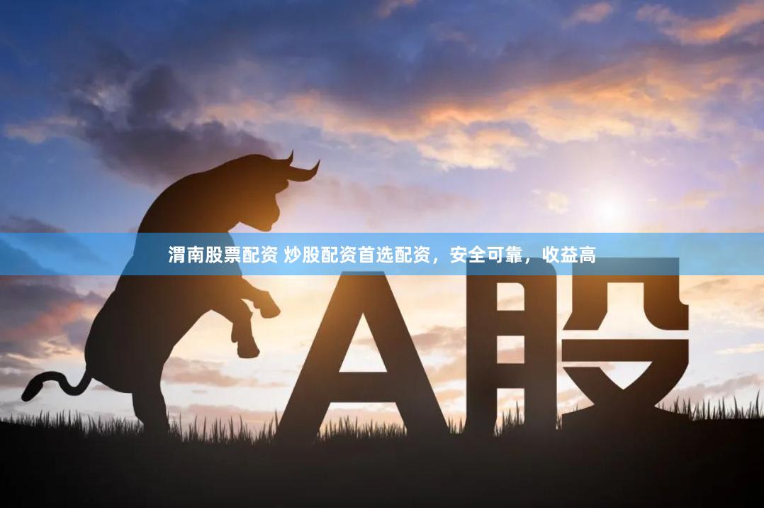 渭南股票配资 炒股配资首选配资，安全可靠，收益高