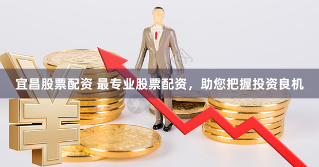 宜昌股票配资 最专业股票配资，助您把握投资良机