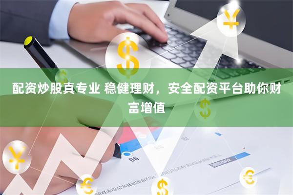 配资炒股真专业 稳健理财，安全配资平台助你财富增值