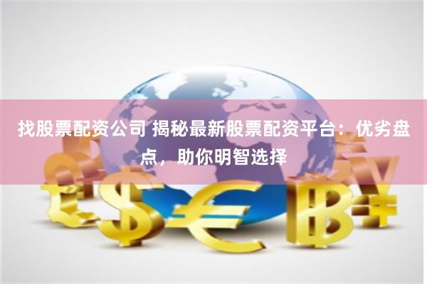 找股票配资公司 揭秘最新股票配资平台：优劣盘点，助你明智选择