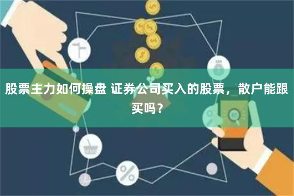 股票主力如何操盘 证券公司买入的股票，散户能跟买吗？