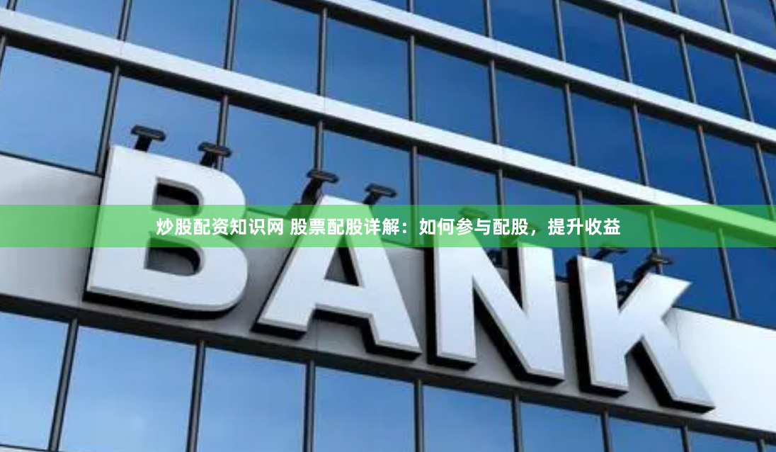 炒股配资知识网 股票配股详解：如何参与配股，提升收益