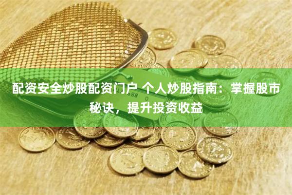 配资安全炒股配资门户 个人炒股指南：掌握股市秘诀，提升投资收益
