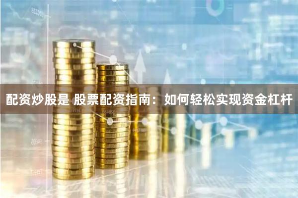 配资炒股是 股票配资指南：如何轻松实现资金杠杆