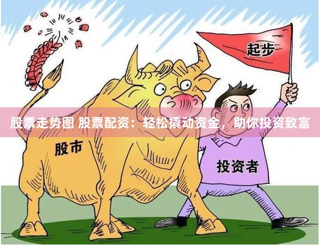 股票走势图 股票配资：轻松撬动资金，助你投资致富