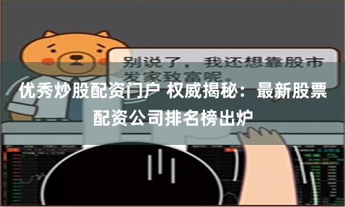优秀炒股配资门户 权威揭秘：最新股票配资公司排名榜出炉